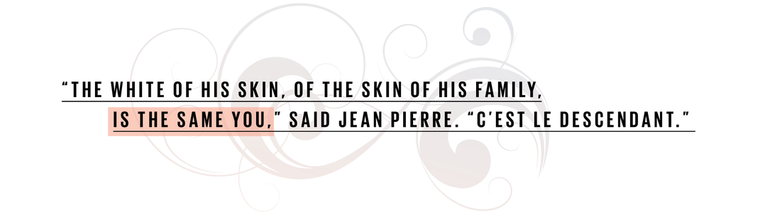 The white of his skin, of the skin of his family, is the same you, said Jean Pierre. Cest le desce